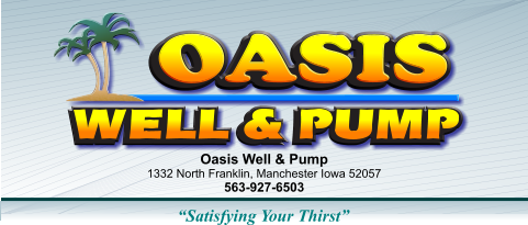 OASIS     Oasis Well & Pump  1332 North Franklin, Manchester Iowa 52057 563-927-6503 “Satisfying Your Thirst”